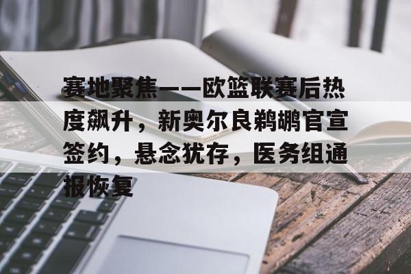 金年会平台关于赛地聚焦——欧篮联赛后热度飙升，新奥尔良鹈鹕官宣签约，悬念犹存，医务组通报恢复的信息
